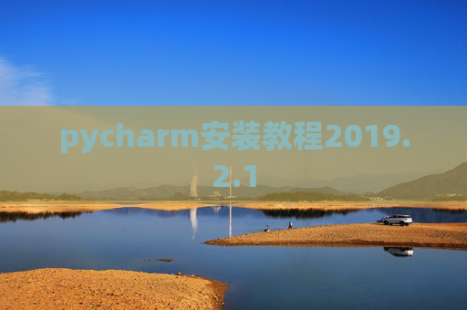 pycharm安装教程2019.2.1 pycharm安装教程2019.2.1